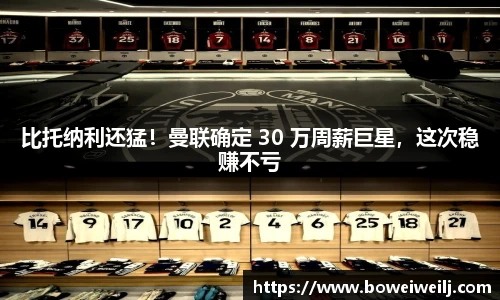 比托纳利还猛！曼联确定 30 万周薪巨星，这次稳赚不亏